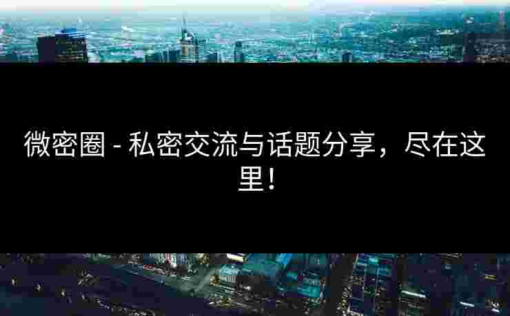 微密圈 - 私密交流与话题分享,尽在这里! 微密圈 - 私密交流与话题分享,尽在这里!