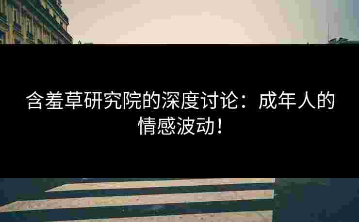 含羞草研究院的深度讨论：成年人的情感波动！