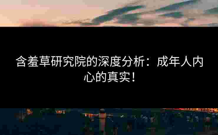 含羞草研究院的深度分析：成年人内心的真实！